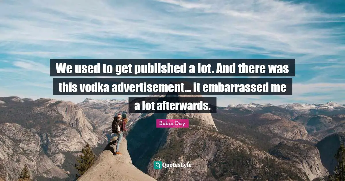 We used to get published a lot. And there was this vodka advertisement... it embarrassed me a lot afterwards.