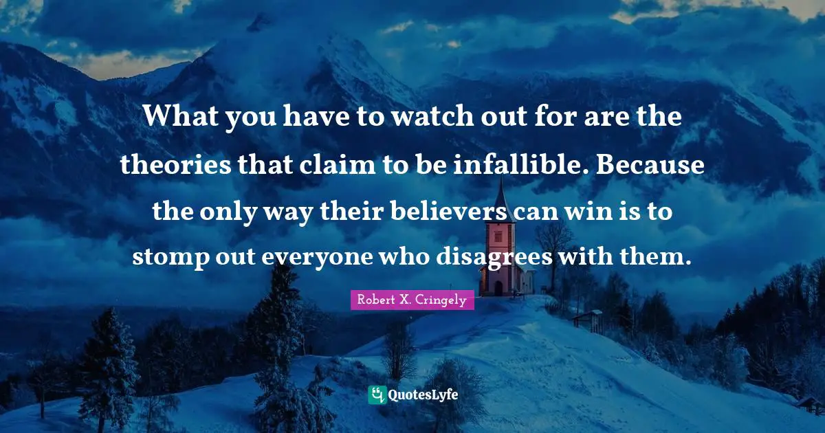 What you have to watch out for are the theories that claim to be infallible. Because the only way their believers can win is to stomp out everyone who disagrees with them.