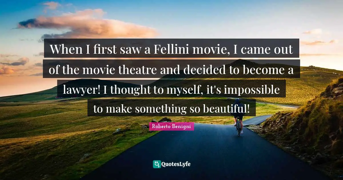 Decided Quotes: "When I first saw a Fellini movie, I came out of the movie theatre and decided to become a lawyer! I thought to myself, it's impossible to make something so beautiful!"