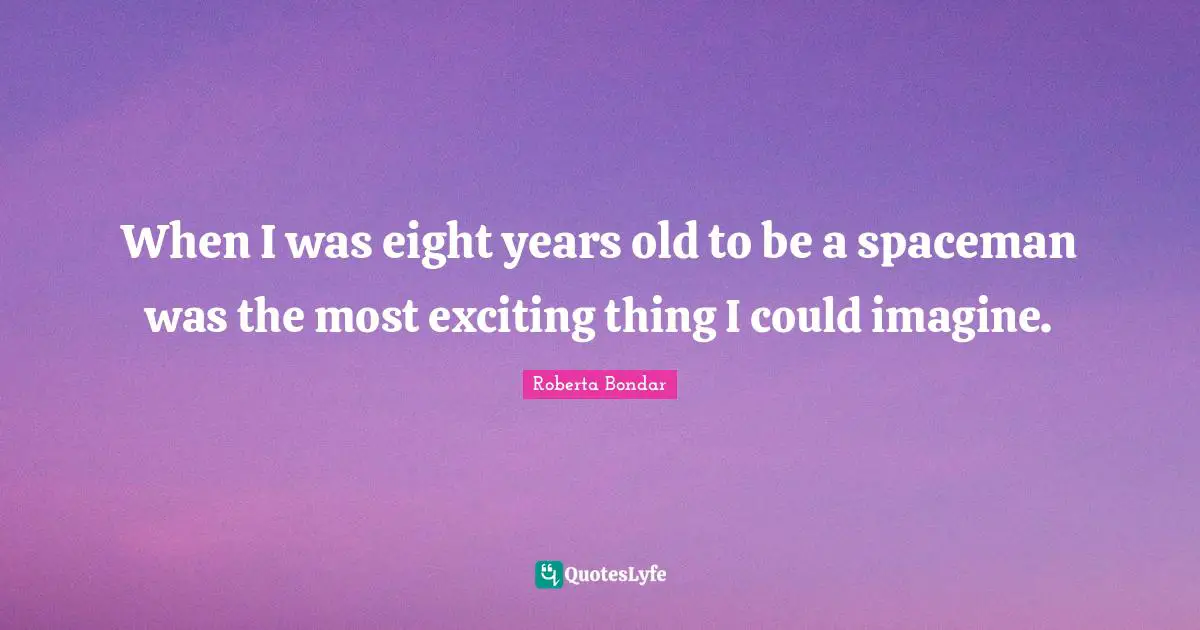 Imagine Quotes: "When I was eight years old to be a spaceman was the most exciting thing I could imagine."