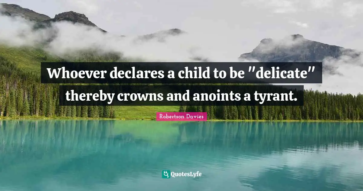 Whoever declares a child to be "delicate" thereby crowns and anoints a tyrant.