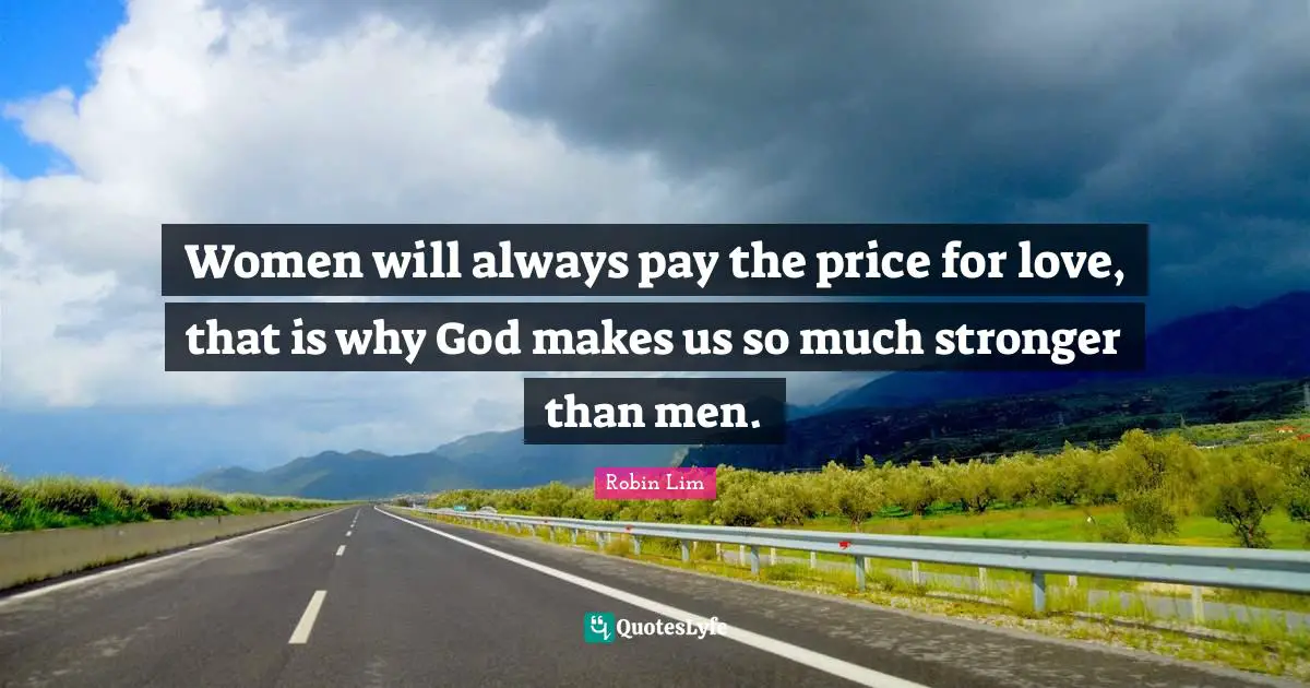 Pay The Price Quotes: "Women will always pay the price for love, that is why God makes us so much stronger than men."