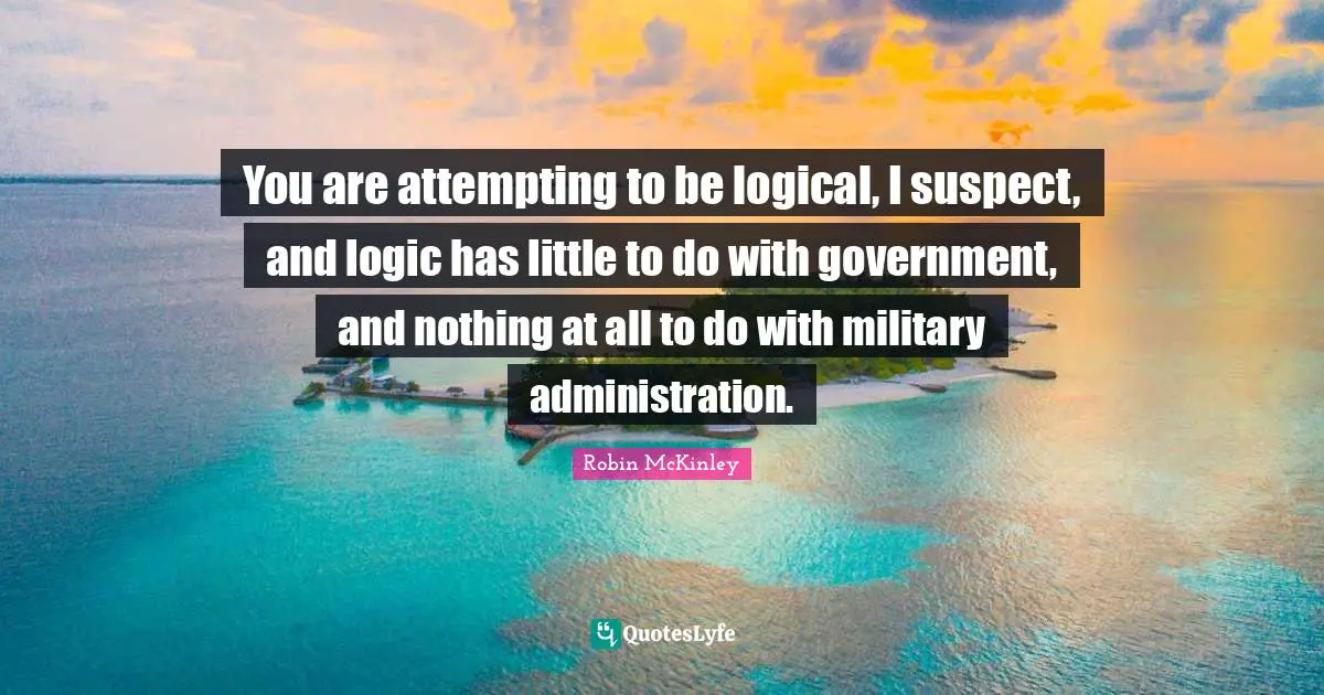 You are attempting to be logical, I suspect, and logic has little to do with government, and nothing at all to do with military administration.
