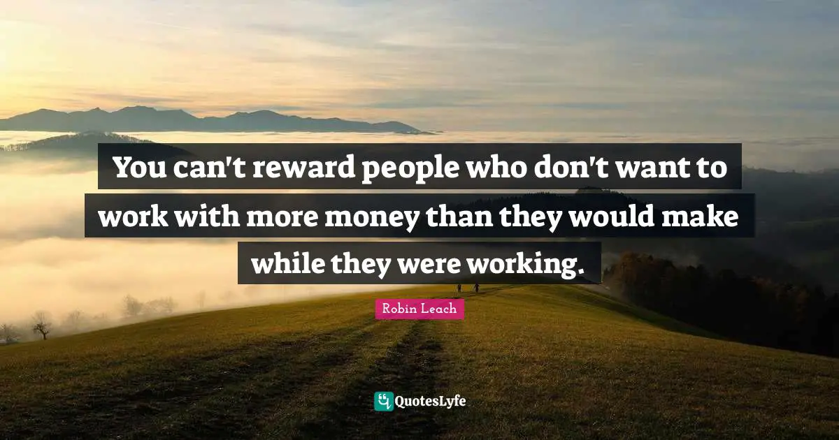 You can't reward people who don't want to work with more money than they would make while they were working.
