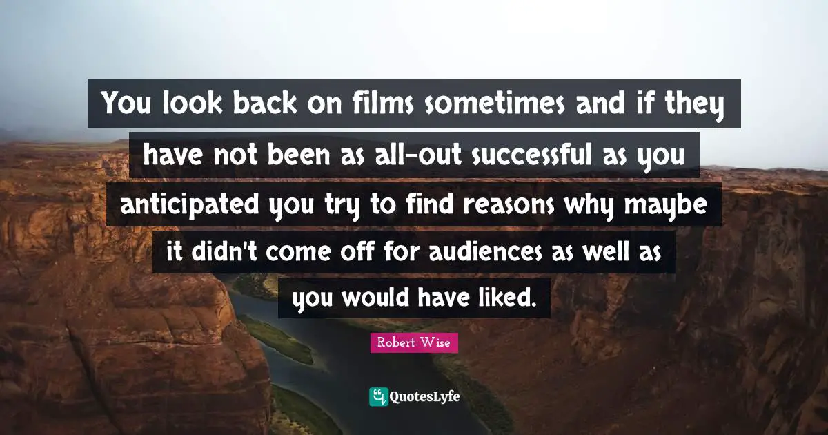 You look back on films sometimes and if they have not been as all-out successful as you anticipated you try to find reasons why maybe it didn't come off for audiences as well as you would have liked.