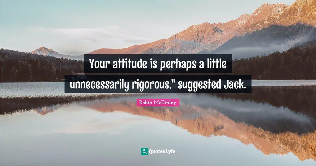 Your attitude is perhaps a little unnecessarily rigorous," suggested Jack.