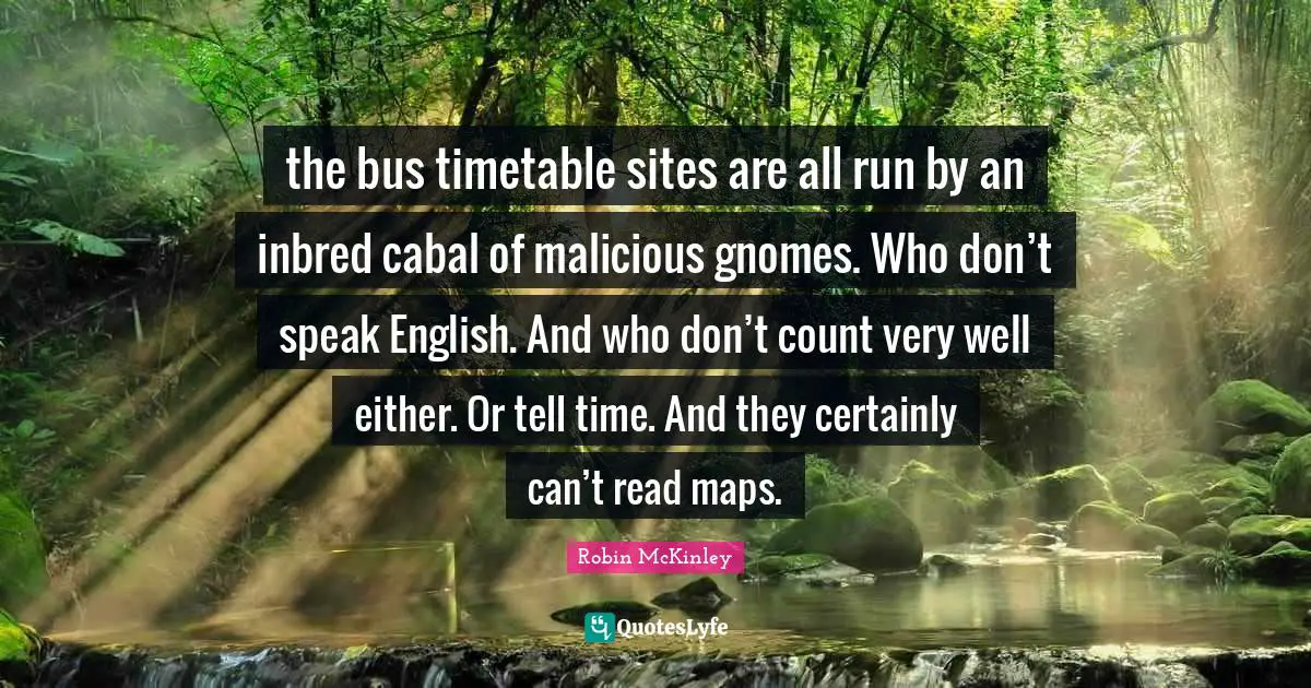 the bus timetable sites are all run by an inbred cabal of malicious gnomes. Who don’t speak English. And who don’t count very well either. Or tell time. And they certainly can’t read maps.