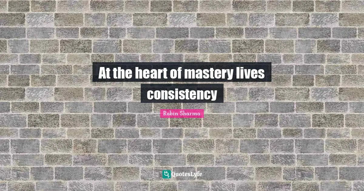 At the heart of mastery lives consistency