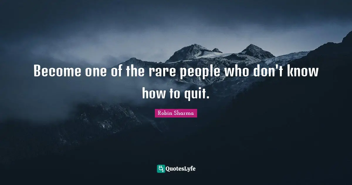 Robin Sharma Quotes: Become one of the rare people who don't know how to quit.