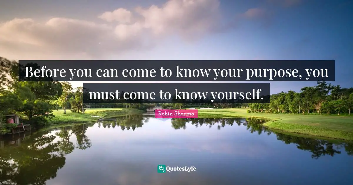 Before you can come to know your purpose, you must come to know yourself.