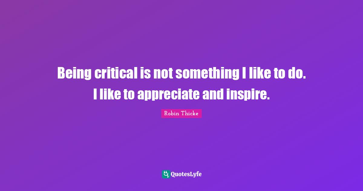 Robin Thicke Quotes: "Being critical is not something I like to do. I like to appreciate and inspire."