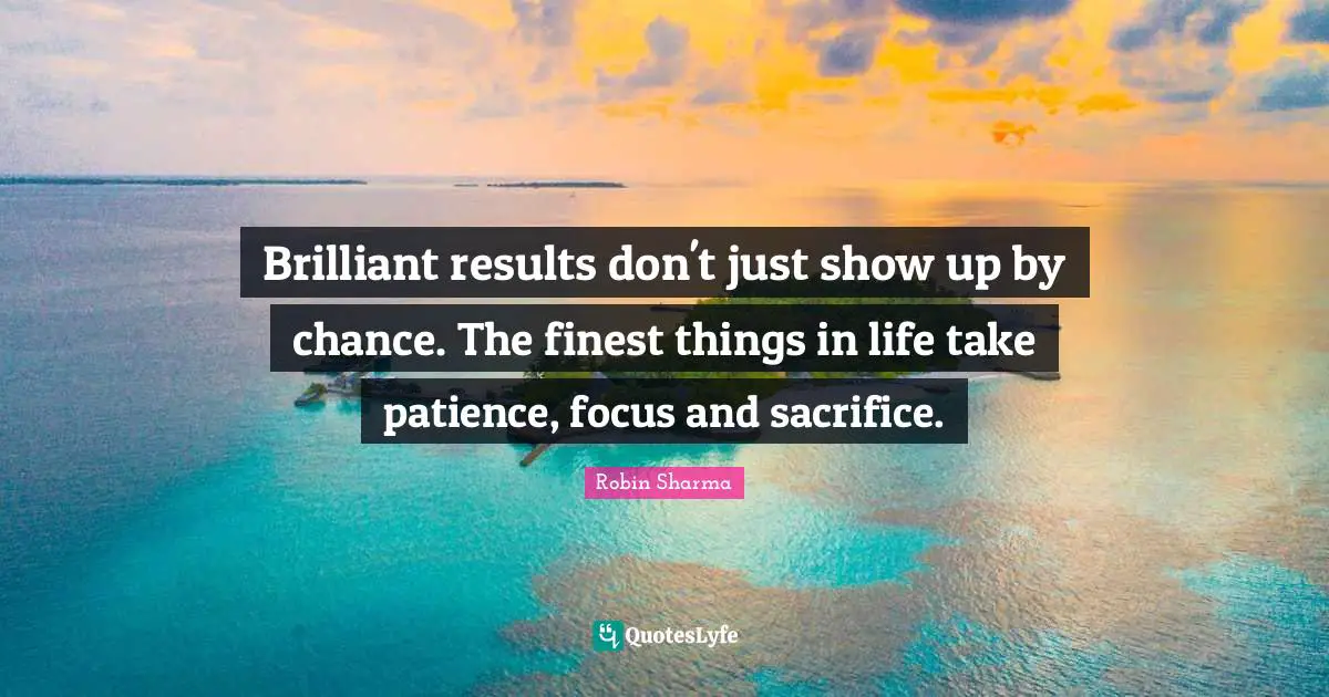Brilliant results don't just show up by chance. The finest things in life take patience, focus and sacrifice.