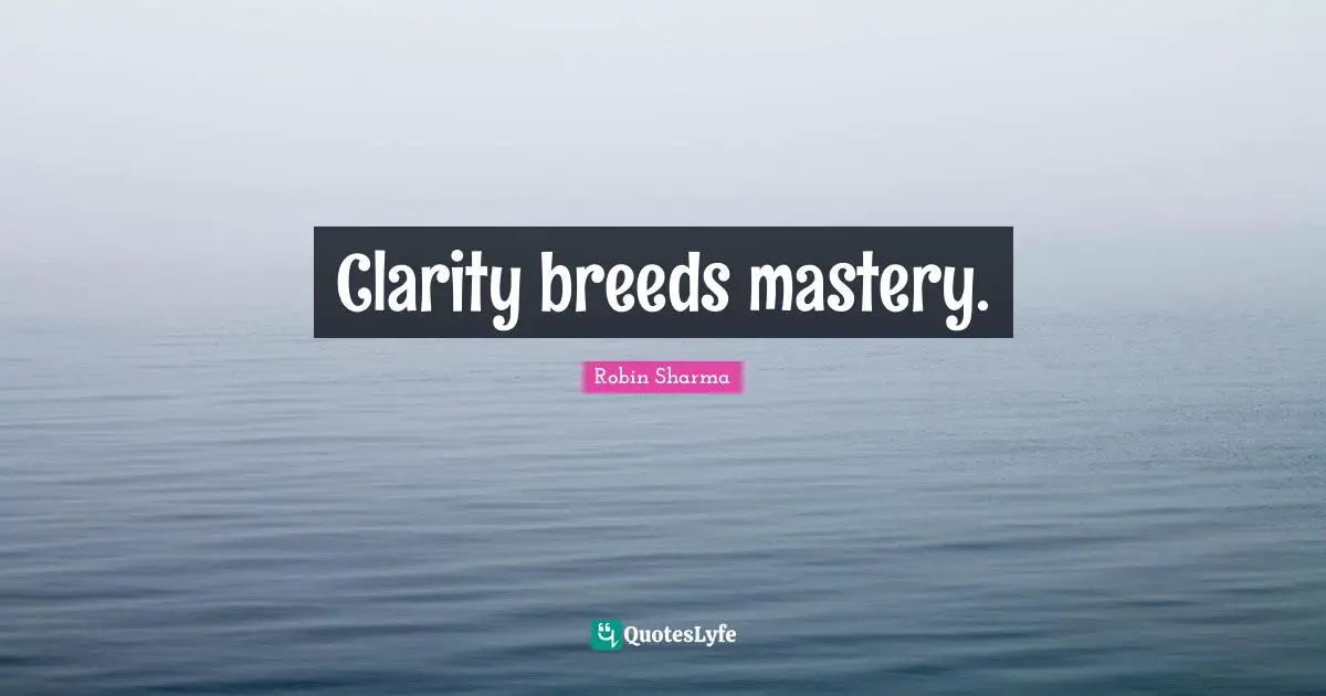 Clarity breeds mastery.