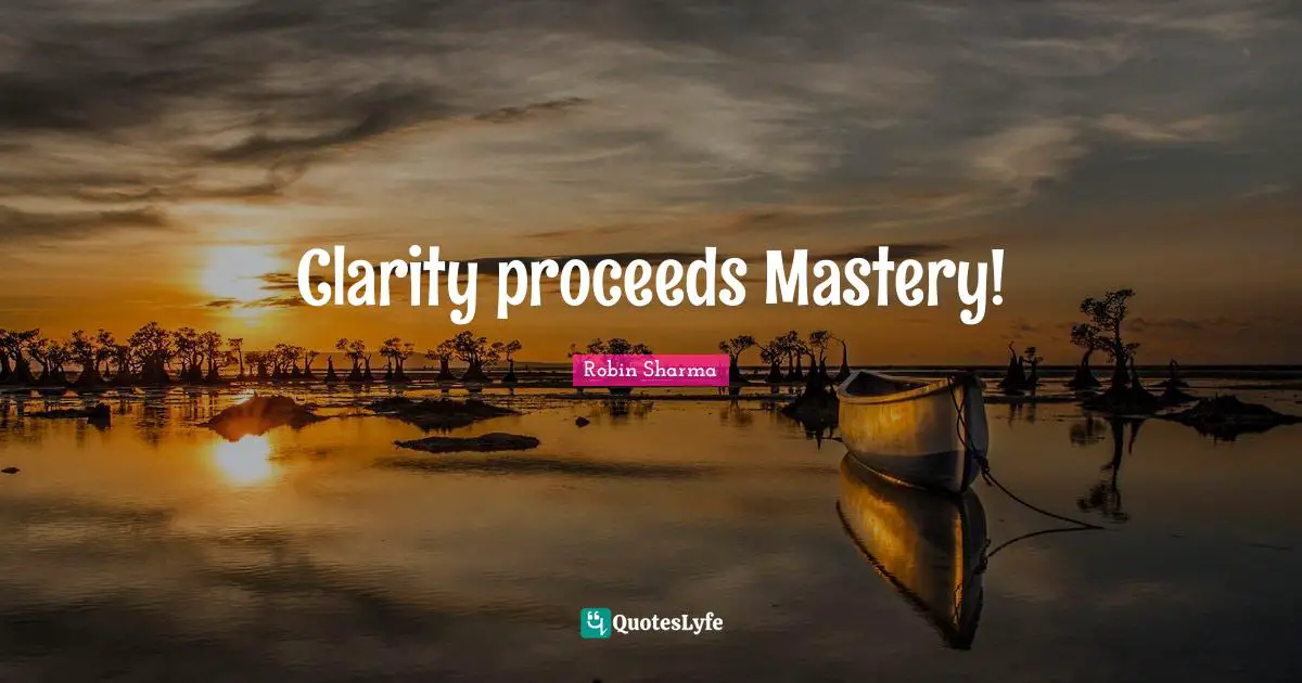 Clarity proceeds Mastery!
