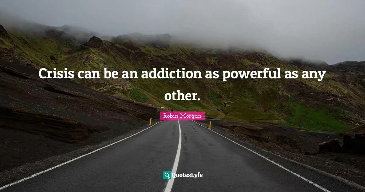 Crisis can be an addiction as powerful as any other.