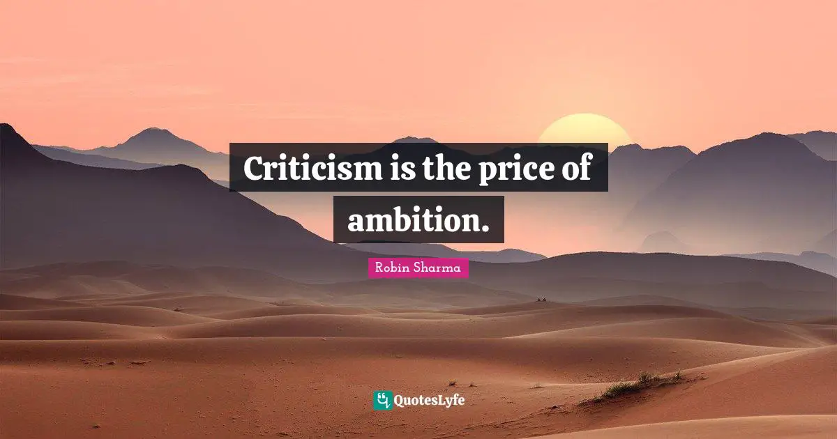 Criticism is the price of ambition.