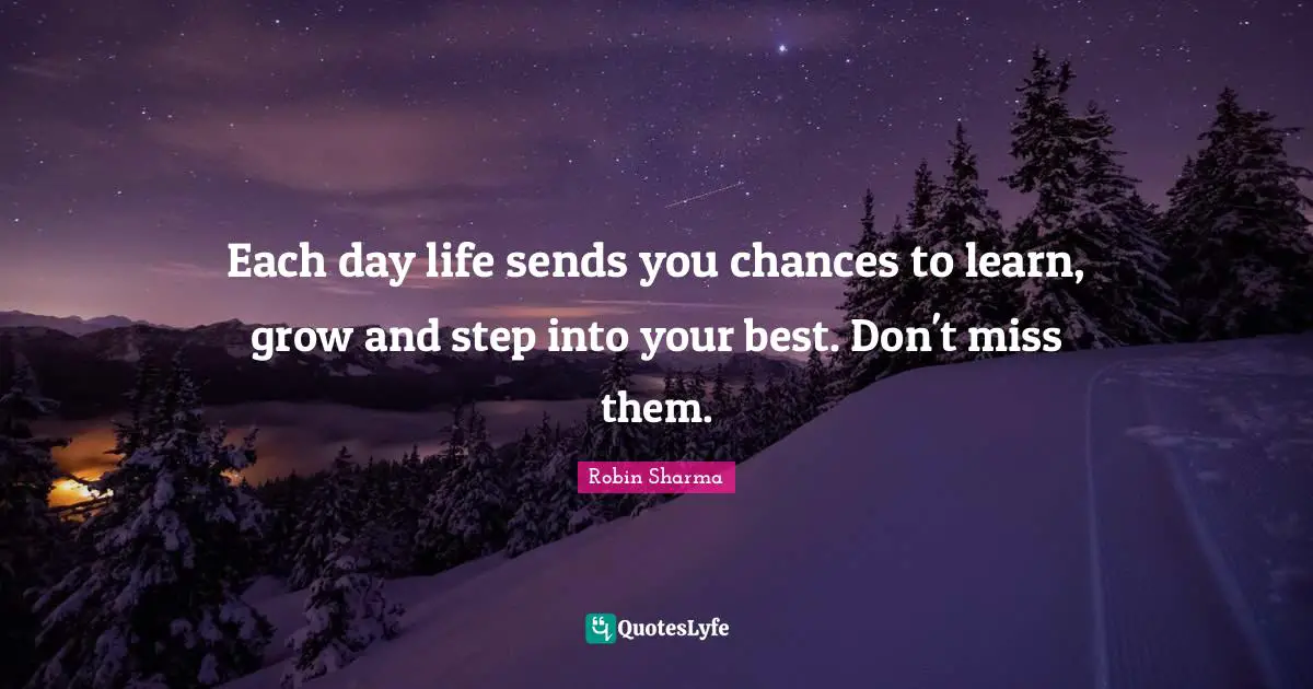 Each day life sends you chances to learn, grow and step into your best. Don't miss them.