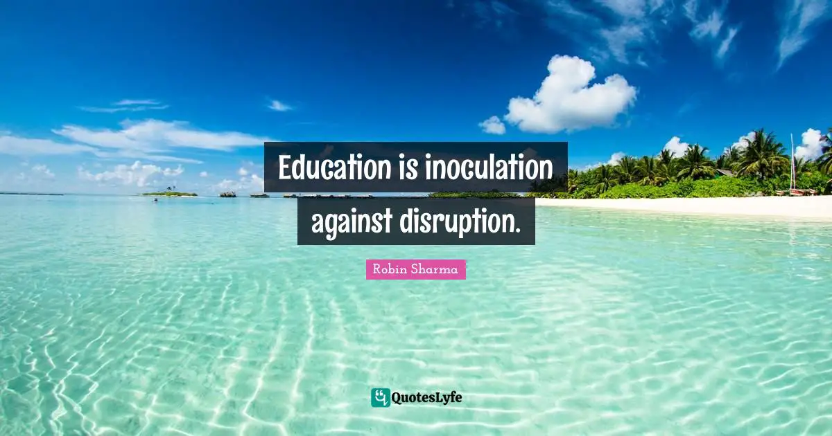 Education is inoculation against disruption.