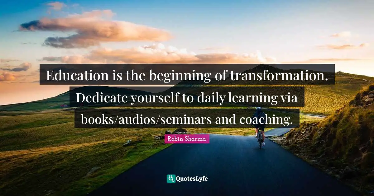 Education is the beginning of transformation. Dedicate yourself to daily learning via books/audios/seminars and coaching.