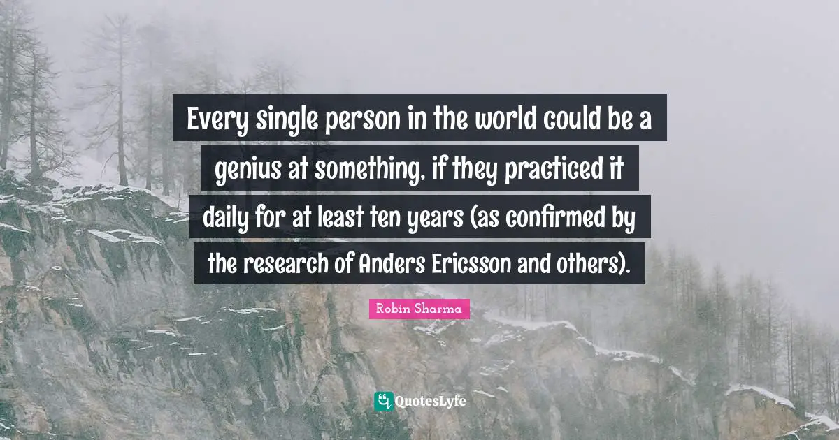 Every single person in the world could be a genius at something, if they practiced it daily for at least ten years (as confirmed by the research of Anders Ericsson and others).
