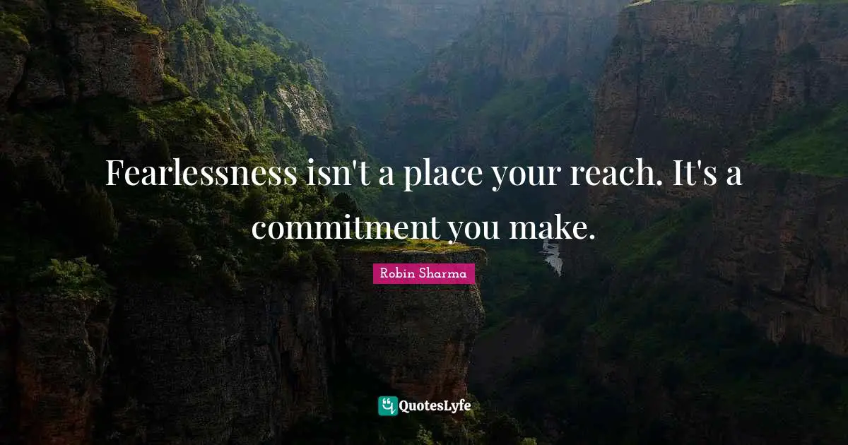 Fearlessness isn't a place your reach. It's a commitment you make.