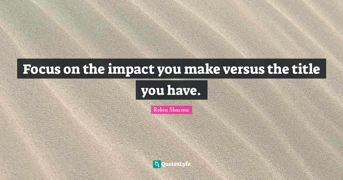 Focus on the impact you make versus the title you have.