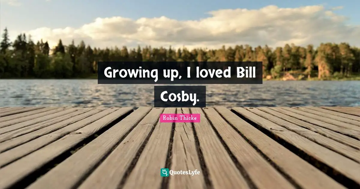 Robin Thicke Quotes: "Growing up, I loved Bill Cosby."
