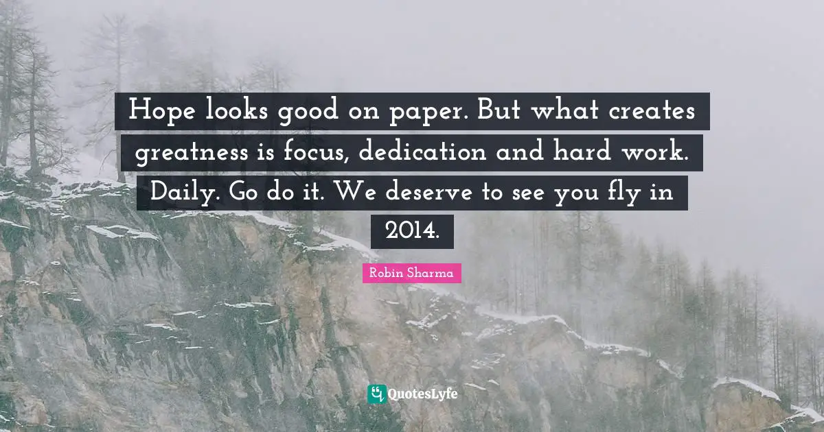 Hope looks good on paper. But what creates greatness is focus, dedication and hard work. Daily. Go do it. We deserve to see you fly in 2014.