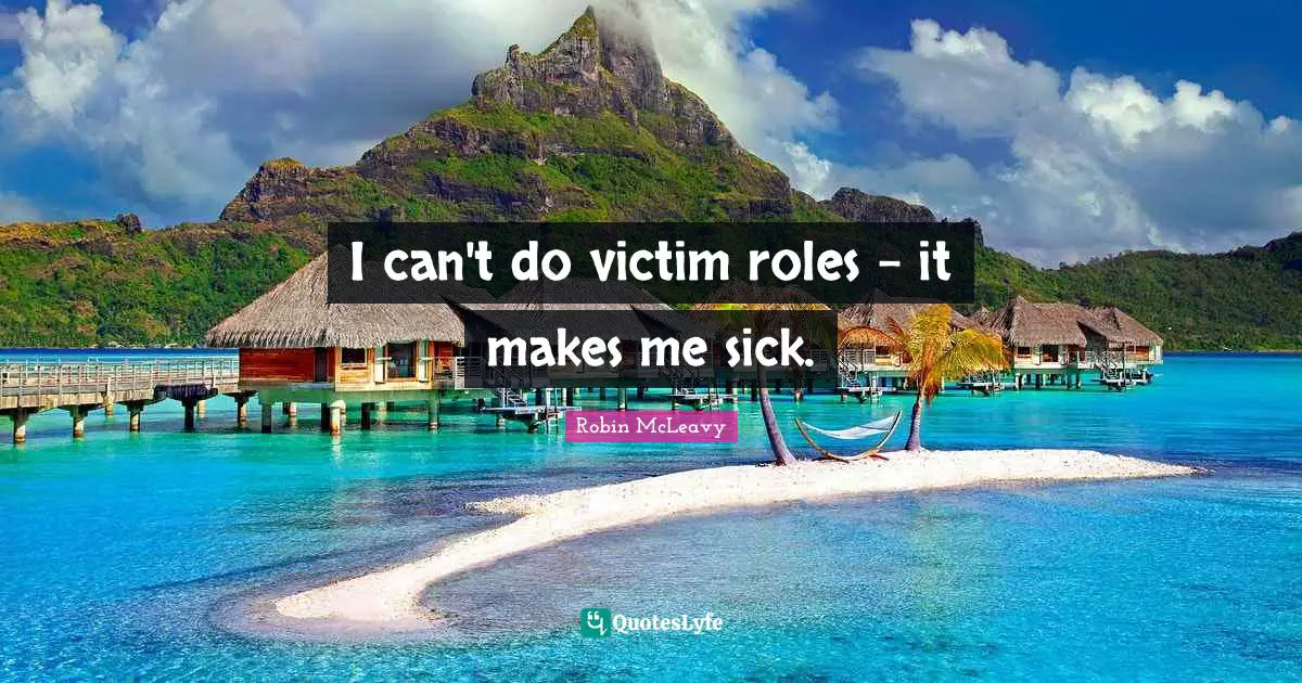 I can't do victim roles - it makes me sick.
