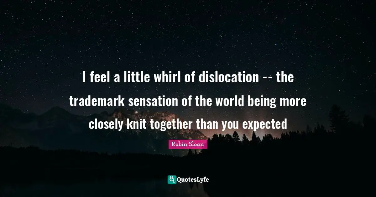 I feel a little whirl of dislocation -- the trademark sensation of the world being more closely knit together than you expected