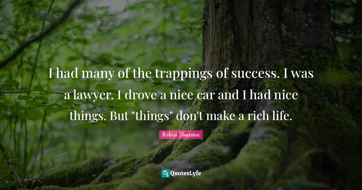I had many of the trappings of success. I was a lawyer. I drove a nice car and I had nice things. But "things" don't make a rich life.