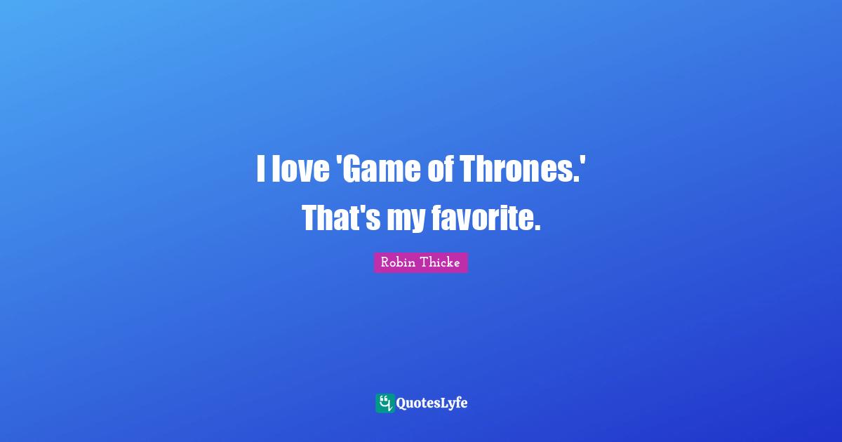 Robin Thicke Quotes: "I love 'Game of Thrones.' That's my favorite."