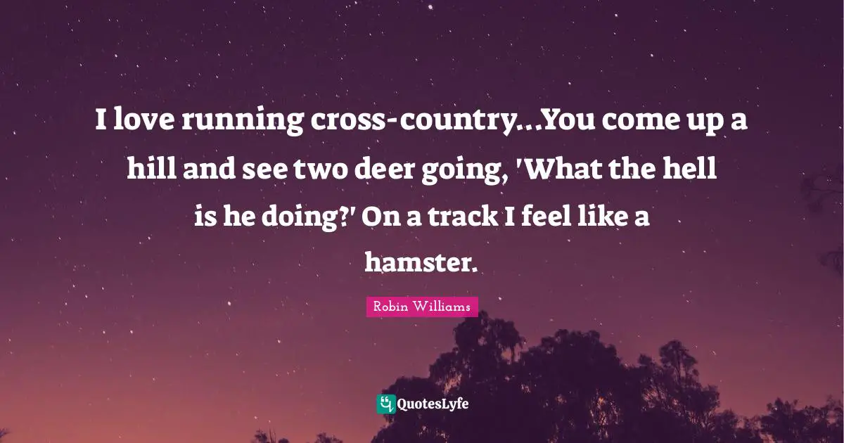 Track Quotes: "I love running cross-country...You come up a hill and see two deer going, 'What the hell is he doing?' On a track I feel like a hamster."
