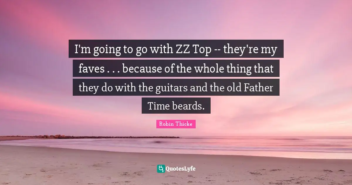 I'm going to go with ZZ Top -- they're my faves . . . because of the whole thing that they do with the guitars and the old Father Time beards.