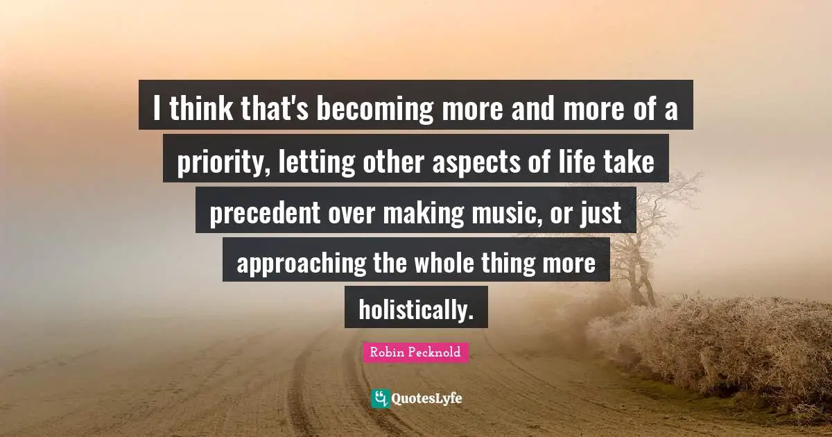 I think that's becoming more and more of a priority, letting other aspects of life take precedent over making music, or just approaching the whole thing more holistically.