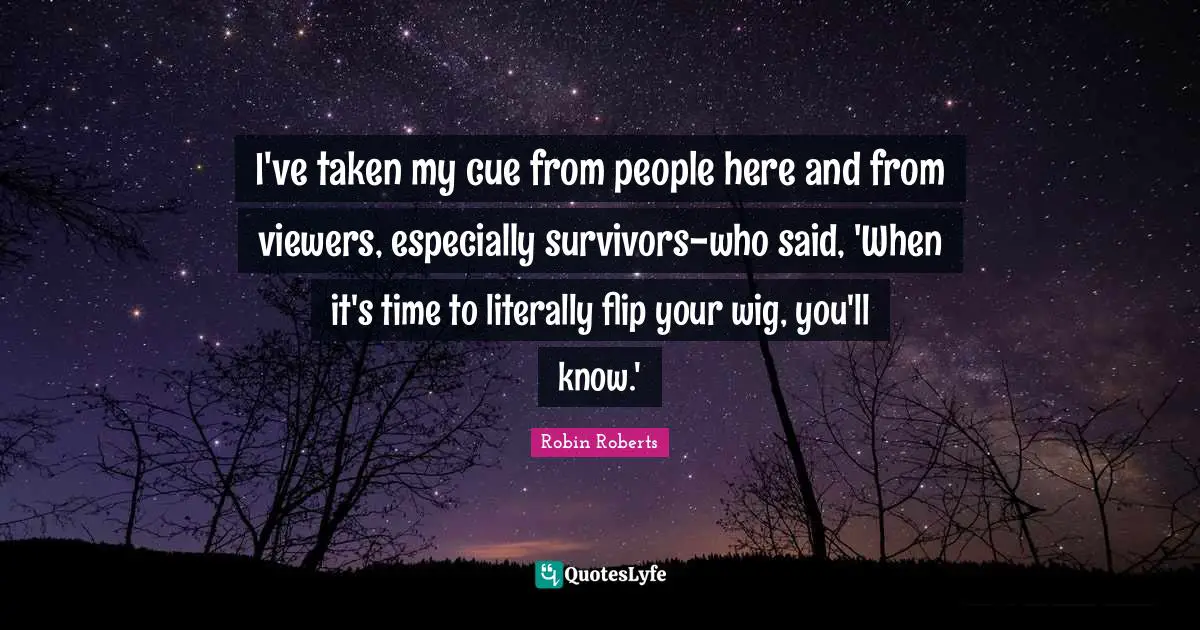 Robin Roberts Quotes: "I've taken my cue from people here and from viewers, especially survivors-who said, 'When it's time to literally flip your wig, you'll know.'"