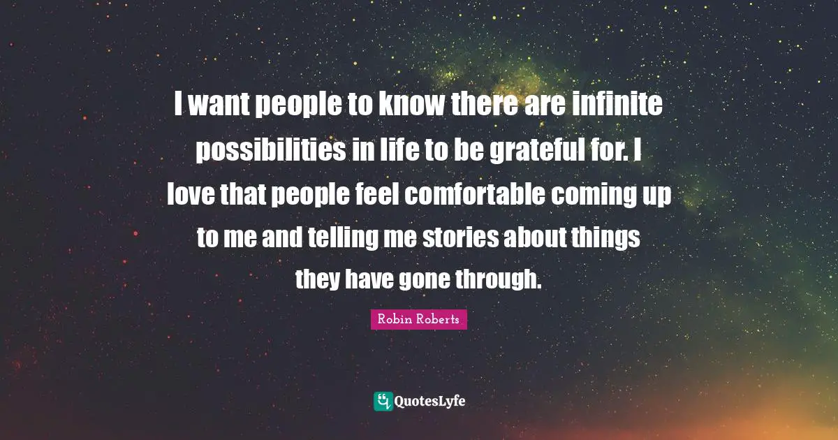 Possibilities Quotes: "I want people to know there are infinite possibilities in life to be grateful for. I love that people feel comfortable coming up to me and telling me stories about things they have gone through."