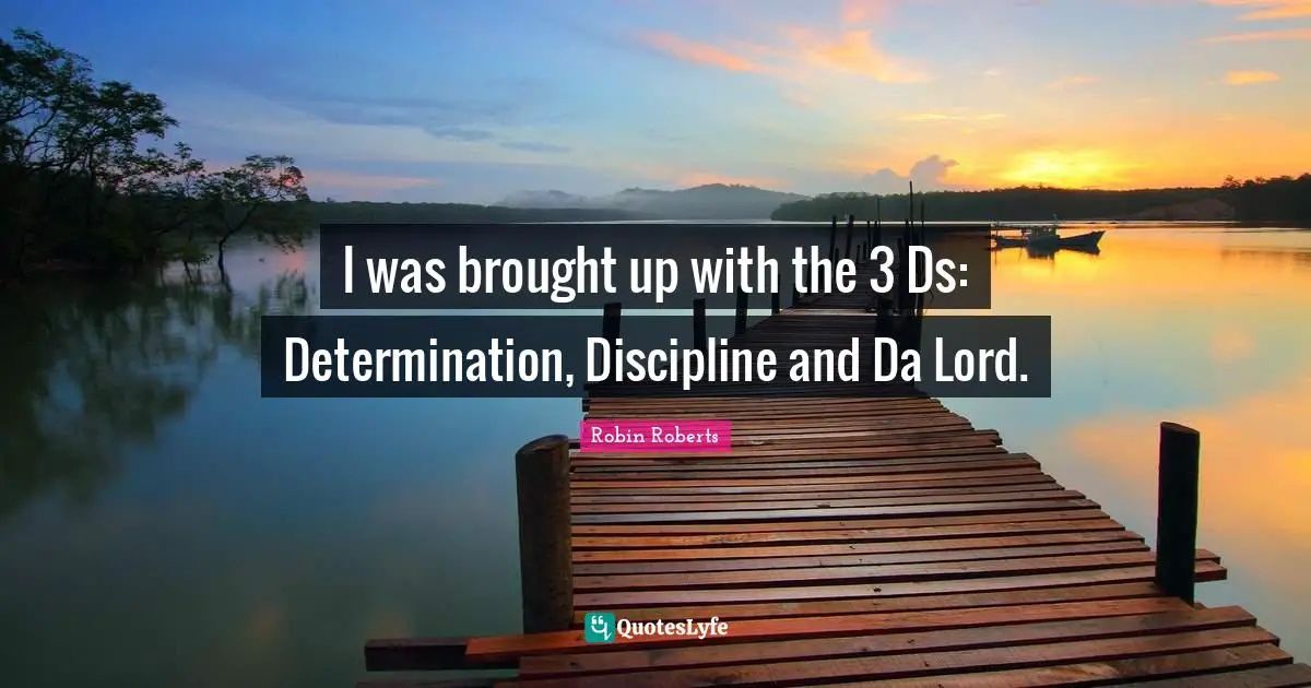 Robin Roberts Quotes: "I was brought up with the 3 Ds: Determination, Discipline and Da Lord."