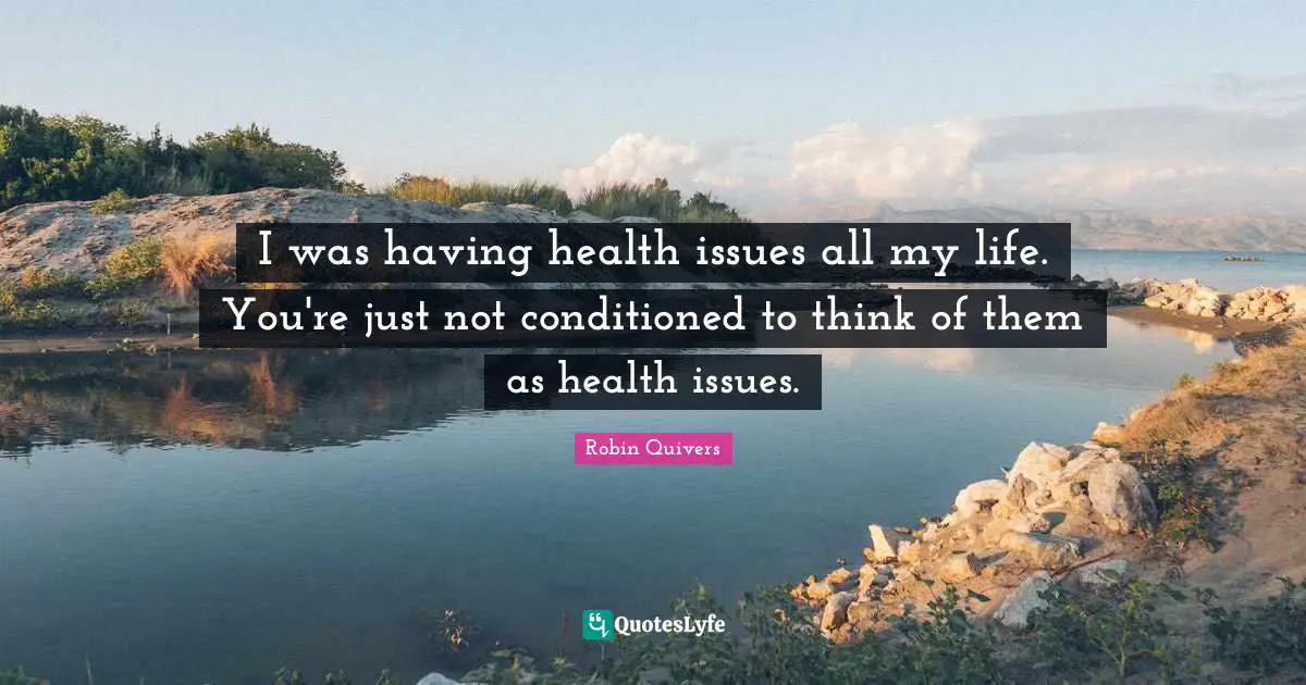 Robin Quivers Quotes: "I was having health issues all my life. You're just not conditioned to think of them as health issues."