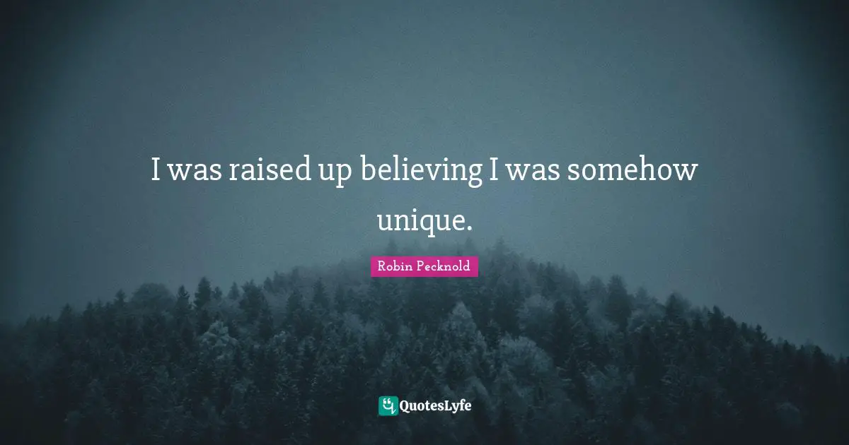 I was raised up believing I was somehow unique.