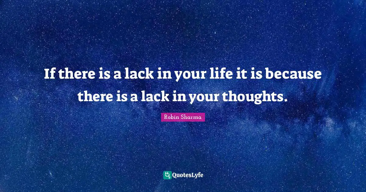 If there is a lack in your life it is because there is a lack in your thoughts.