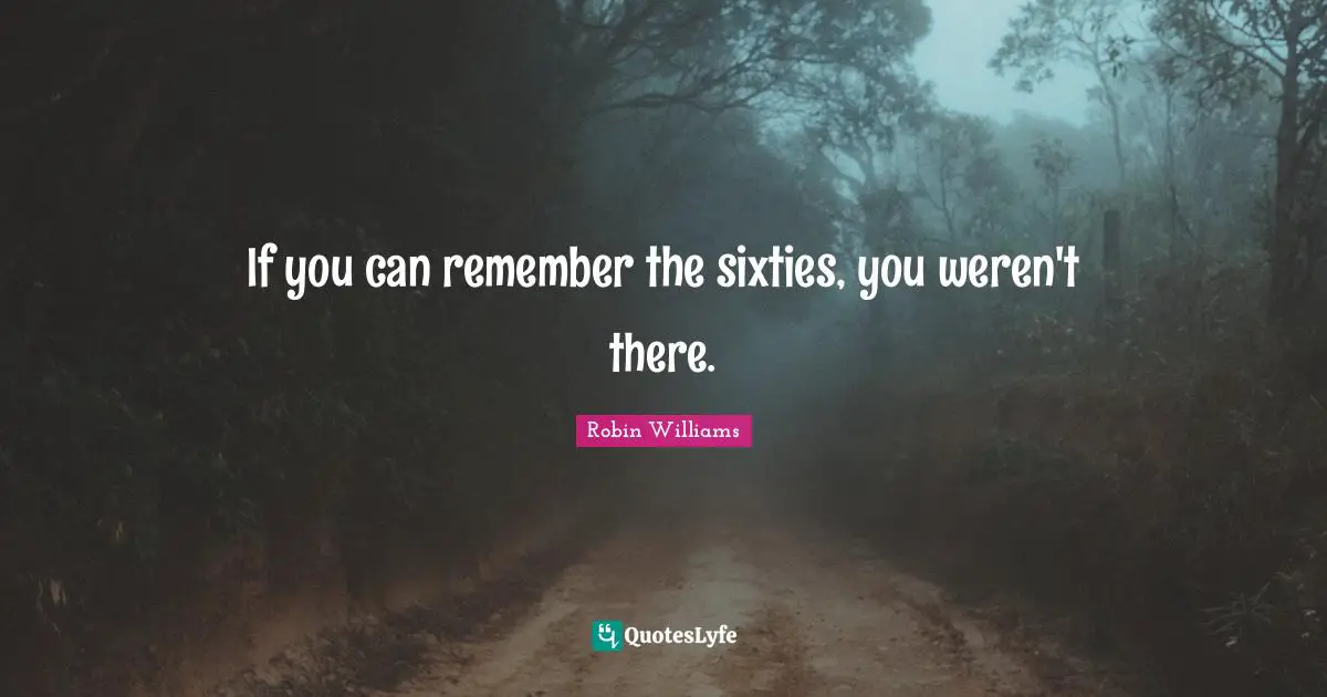 If you can remember the sixties, you weren't there.