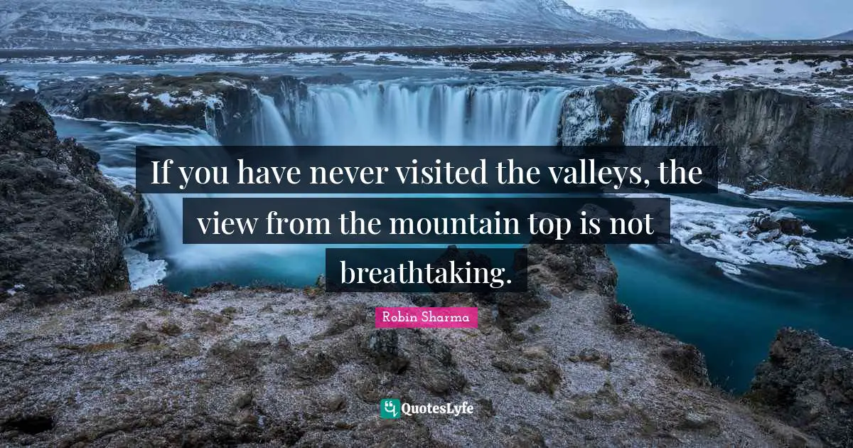 If you have never visited the valleys, the view from the mountain top is not breathtaking.
