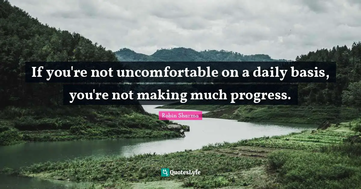 If you're not uncomfortable on a daily basis, you're not making much progress.