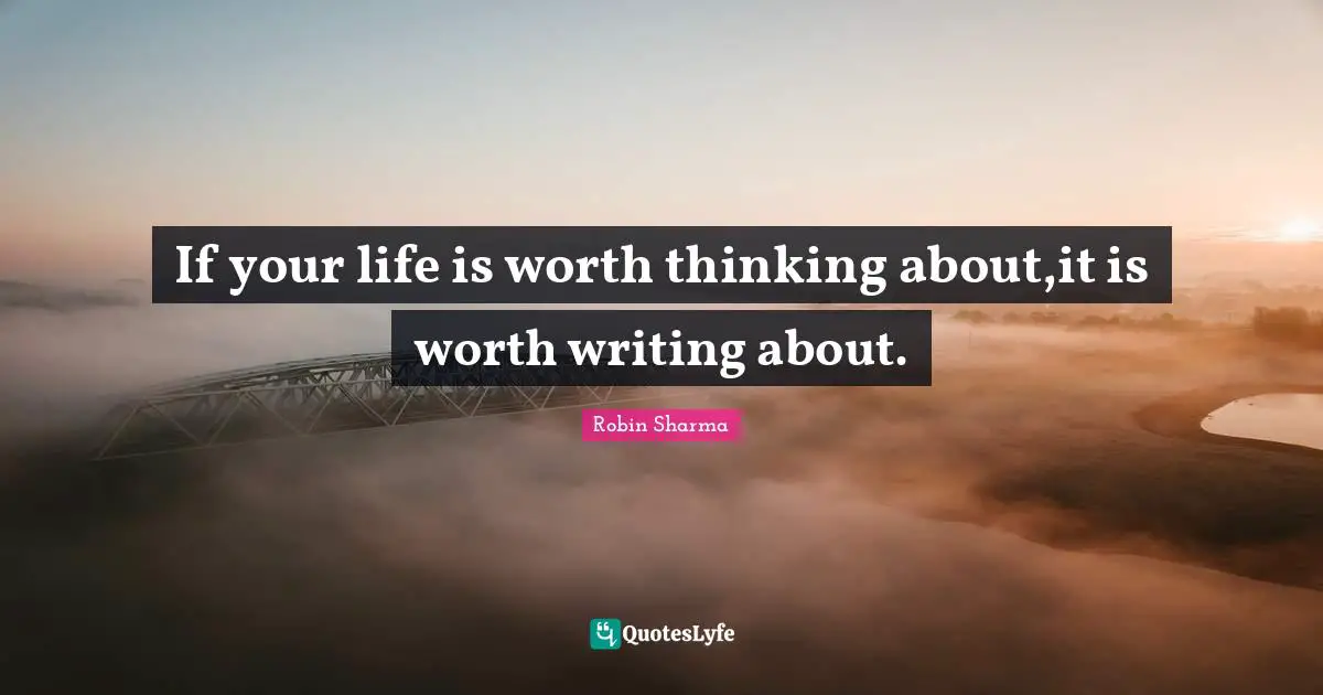 If your life is worth thinking about,it is worth writing about.