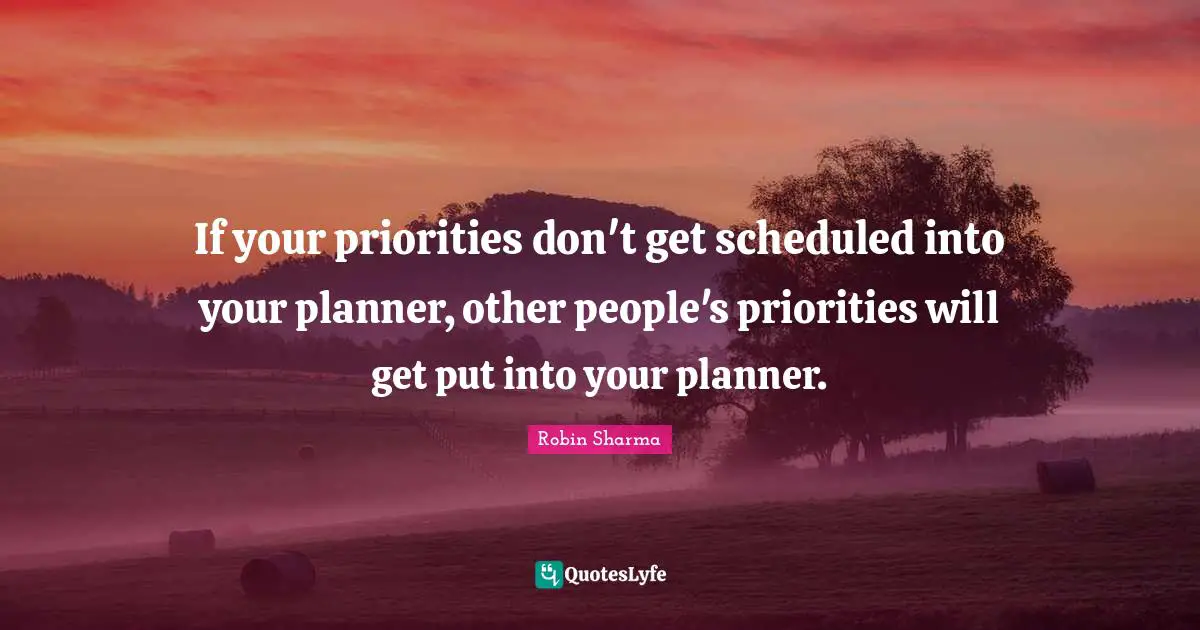 If your priorities don't get scheduled into your planner, other people's priorities will get put into your planner.