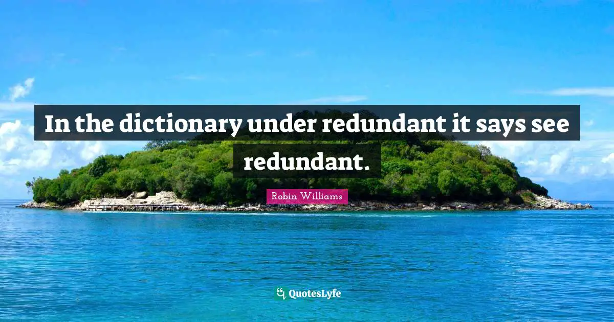 In the dictionary under redundant it says see redundant.