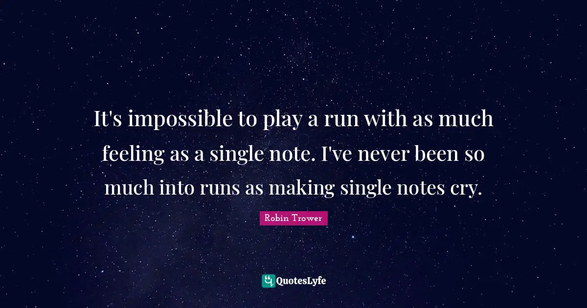 It's impossible to play a run with as much feeling as a single note. I've never been so much into runs as making single notes cry.