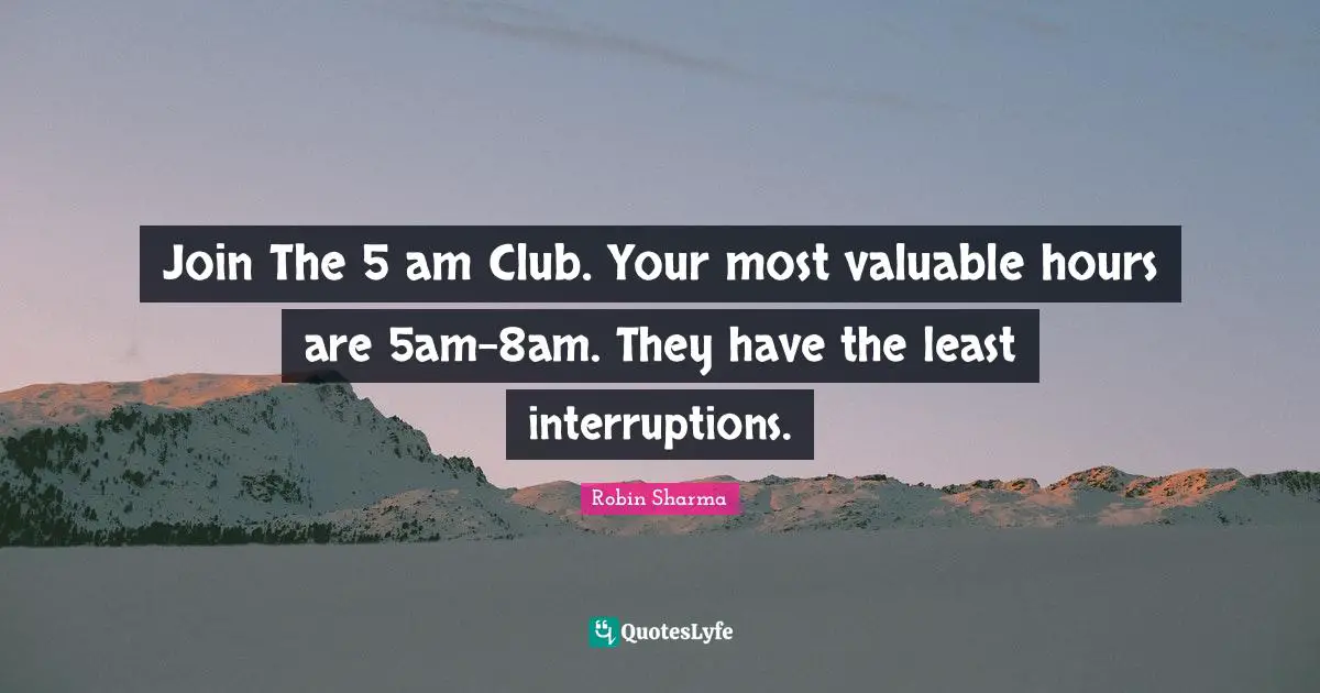 Interruptions Quotes: "Join The 5 am Club. Your most valuable hours are 5am-8am. They have the least interruptions."