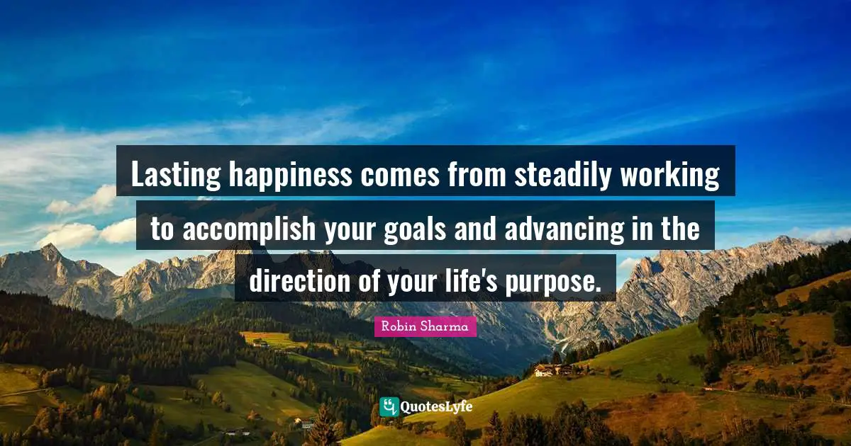 Accomplish Your Goals Quotes: "Lasting happiness comes from steadily working to accomplish your goals and advancing in the direction of your life's purpose."